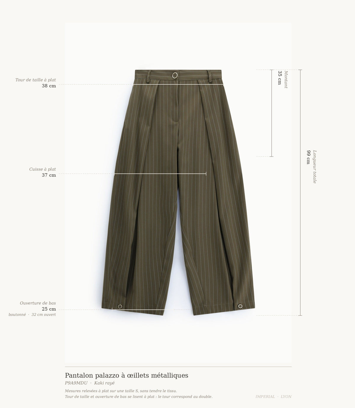 Cartographie des mesures du pantalon palazzo rayé kaki Imperial : longueur 99 cm, taille 38 cm, montant 35 cm, cuisse 37 cm, ouverture de bas 25 à 32 cm all-groups